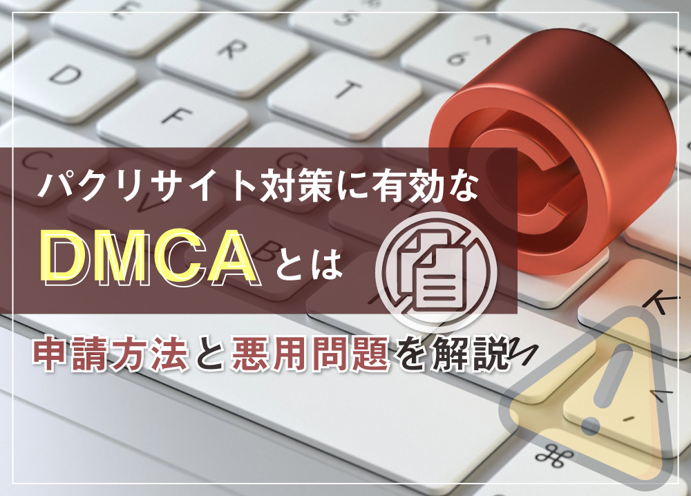 パクリサイト対策に有効なDMCAとは｜申請方法と悪用問題を解説
