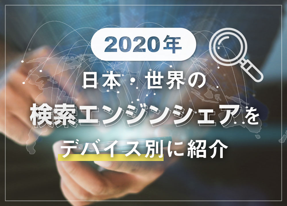 【2020年】日本・世界の検索エンジンシェアをデバイス別に紹介