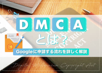 DMCAとは｜Googleに申請する流れを詳しく解説