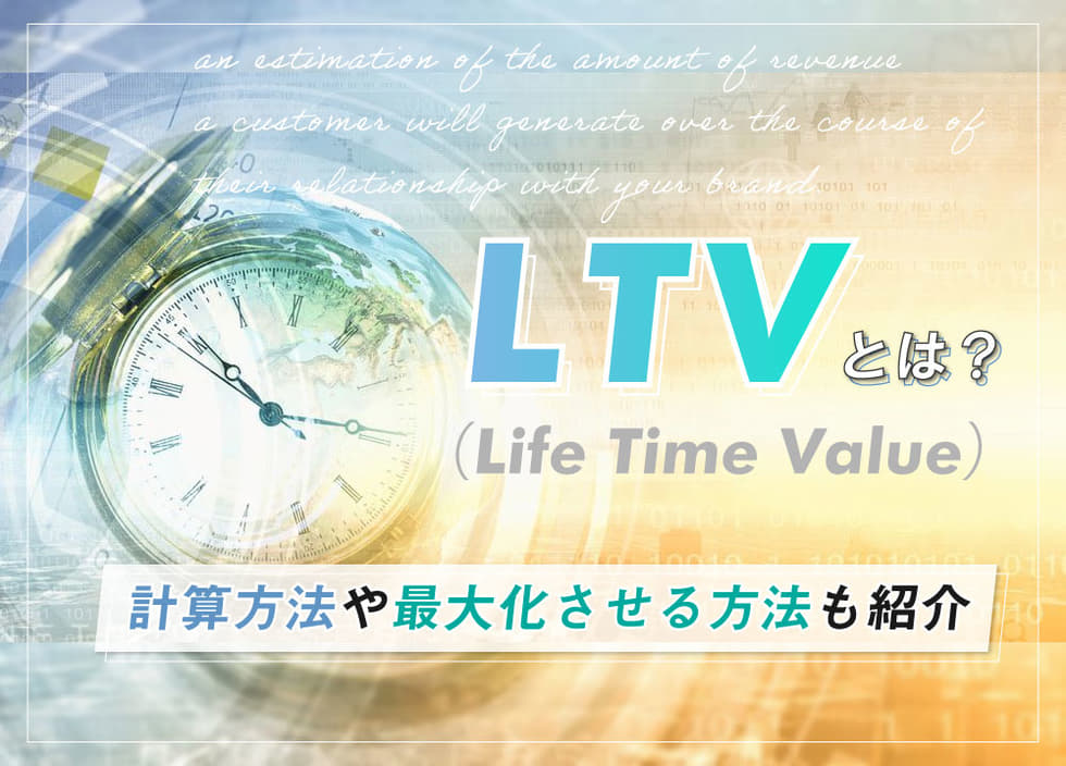 LTV（Life Time Value）とは？計算方法や最大化させる方法も紹介