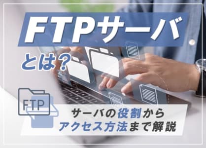 FTPサーバとは？サーバの役割からアクセス方法まで解説